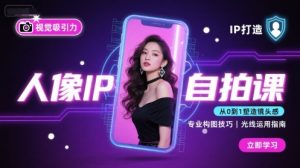 人像IP自拍课，打造视觉吸引力【完结】-数智网创