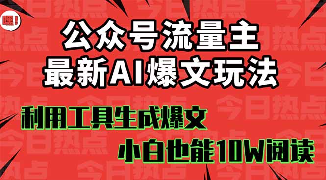 公众号流量主掘金新玩法,利用AI工具发布爆文,小白也能篇篇10W+文章,…-数智网创