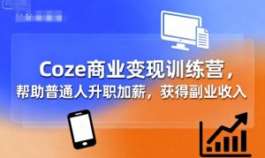 Coze商业变现训练营，帮助普通人升职加薪， 获得副业收入-数智网创