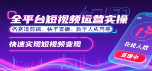 全平台短视频运营实操,各赛道剪辑、快手直播、数字人应用等,快速实现短视频变现-数智网创