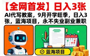 【全网首发】AI代写教案，9月开学旺季，日入3张，蓝海项目，永不失业副业兼职-数智网创