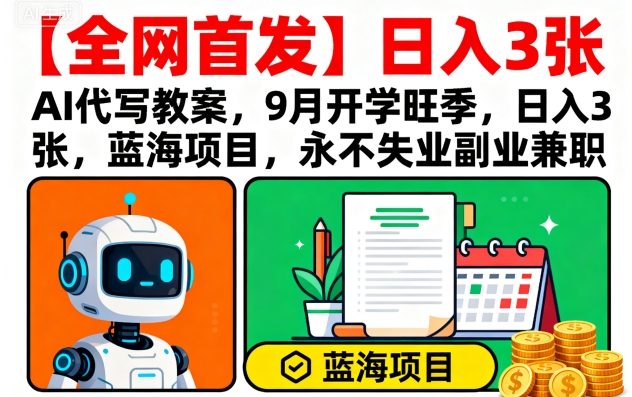 【全网首发】AI代写教案，9月开学旺季，日入3张，蓝海项目，永不失业副业兼职-数智网创