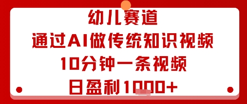 幼儿赛道：通过AI做传统知识视频，10分钟一条视频，日盈利多张-数智网创