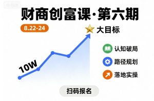 财商创富课第六期8月22-24号，如何从10W起步，一步步实现大目标-数智网创