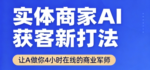 实体商家AI获客新打法【2025年9月】​让AI做你24小时在线的商业军师，效率开挂，甩开盲目摸索-数智网创