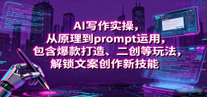 AI写作实操,从原理到prompt运用,包含爆款打造、二创等玩法,解锁文案创作新技能-数智网创