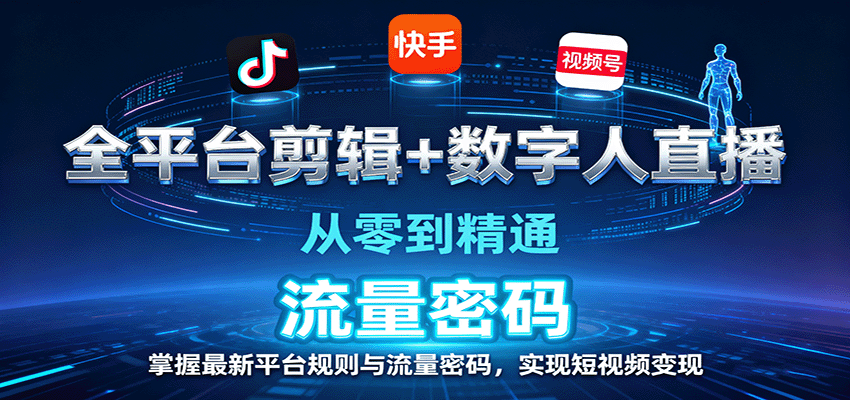 全平台剪辑+数字人直播，从零到精通，掌握最新平台规则与流量密码，实现短视频变现-数智网创
