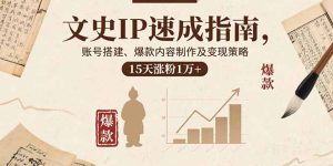 文史IP速成指南，账号搭建、爆款内容制作及变现策略，15天涨粉1万+-数智网创