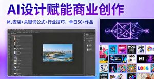 AI设计赋能商业创作,MJ安装+关键词公式+行业技巧,单日50+作品-数智网创
