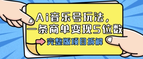 Ai音乐号玩法，多平台几十万粉，一条商单变现5位数，完整版项目拆解-数智网创