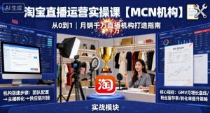 淘宝直播运营实操课【MCN机构】，从0到1做一家月销千W的直播机构-数智网创