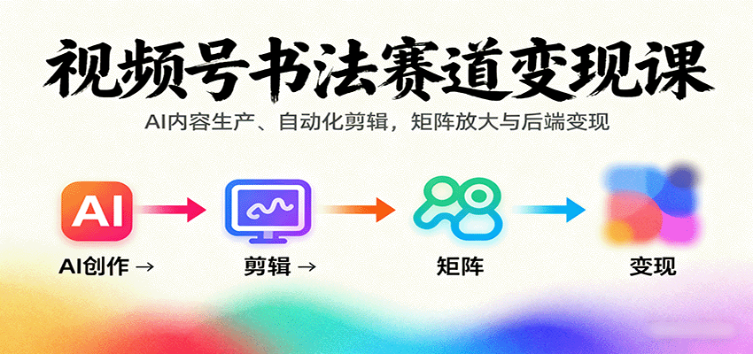 视频号书法赛道变现课：AI内容生产、自动化剪辑，矩阵放大与后端变现-数智网创