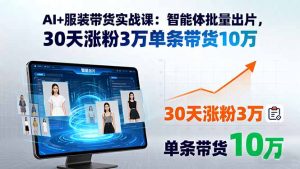 AI+服装带货实战课：智能体批量出片，30天涨粉3万单条带货10万-数智网创