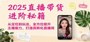 2025直播带货进阶秘籍,从定位到玩法,全方位提升主播能力,打造高转化直播间-数智网创