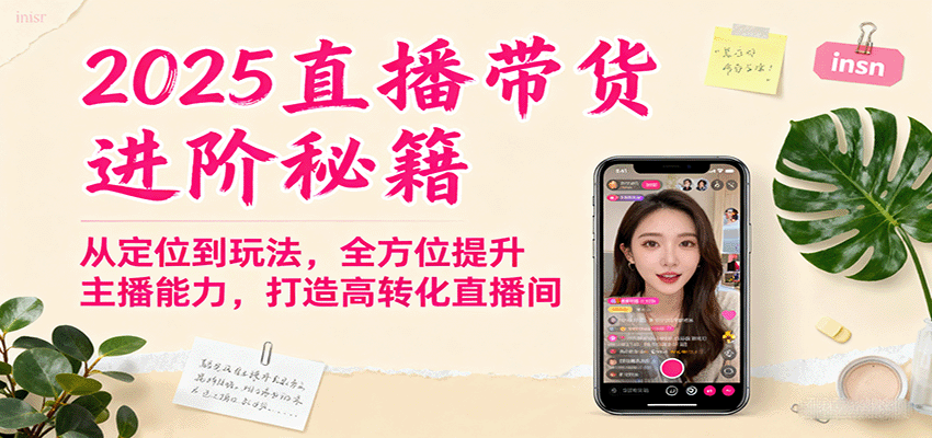 2025直播带货进阶秘籍，从定位到玩法，全方位提升主播能力，打造高转化直播间-数智网创