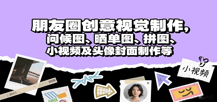朋友圈创意视觉制作，问候图、晒单图、拼图、小视频及头像封面制作等-数智网创