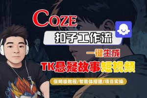 Coze扣子智能体工作流一键生成“TK悬疑故事“短视频，全流程保姆级教学-数智网创