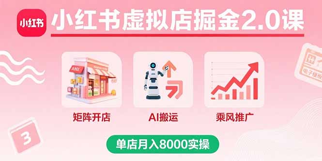 小红书虚拟店掘金2.0课，矩阵开店+AI搬运+乘风推广，单店月入8000实操-数智网创