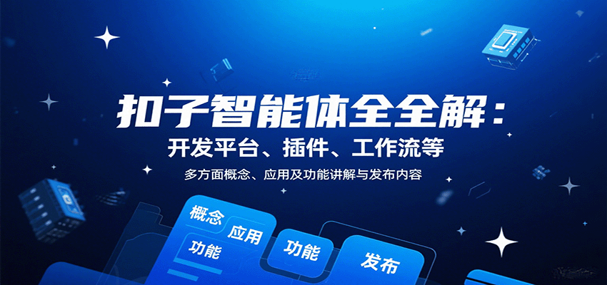 扣子智能体全解:开发平台、插件、工作流等多方面概念、应用及功能讲解与发布内容-数智网创