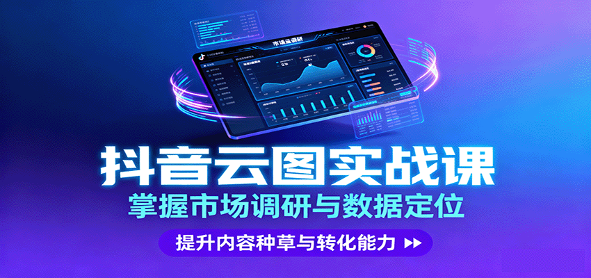 抖音云图实战,掌握市场调研与数据定位,提升内容种草与转化能力-数智网创