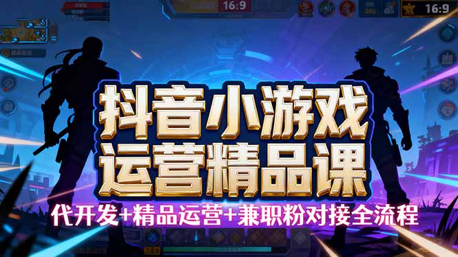 【抖音小游戏精品运营课】小白也可以操作，从0开始学小游戏运营，操作…-数智网创