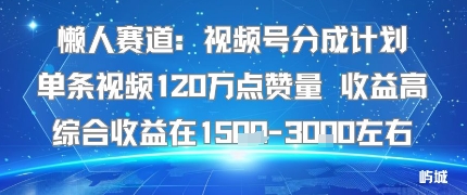 懒人赛道：视频号分成计划单条视频120W点赞量 收益高综合收益在1.5K左右-数智网创