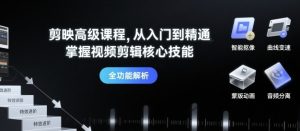 剪映高级课程，从入门到精通，掌握视频剪辑核心技能-数智网创