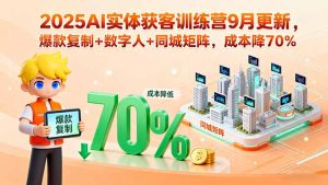 2025AI实体获客训练营9月更新，爆款复制+数字人+同城矩阵，成本降70%-数智网创