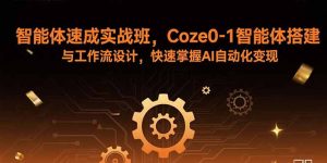 智能体速成实战班，Coze0-1智能体搭建与工作流设计，快速掌握AI自动化变现-数智网创