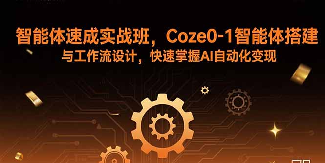 智能体速成实战班，Coze0-1智能体搭建与工作流设计，快速掌握AI自动化变现-数智网创