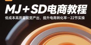 MJ+SD电商教程：低成本高质量视觉产出，提升电商转化率-22节实操-数智网创