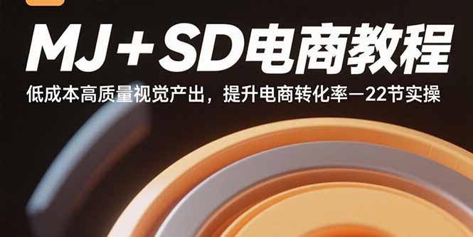 MJ+SD电商教程：低成本高质量视觉产出，提升电商转化率-22节实操-数智网创