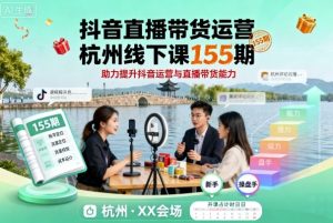 抖音直播带货运营杭州线下课155期，助力提升抖音运营与直播带货能力-数智网创