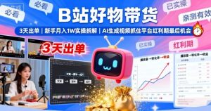 B站好物带货,3天出单,新手月入1W实操拆解,AI生成视频,抓住平台红利期最后机会-数智网创