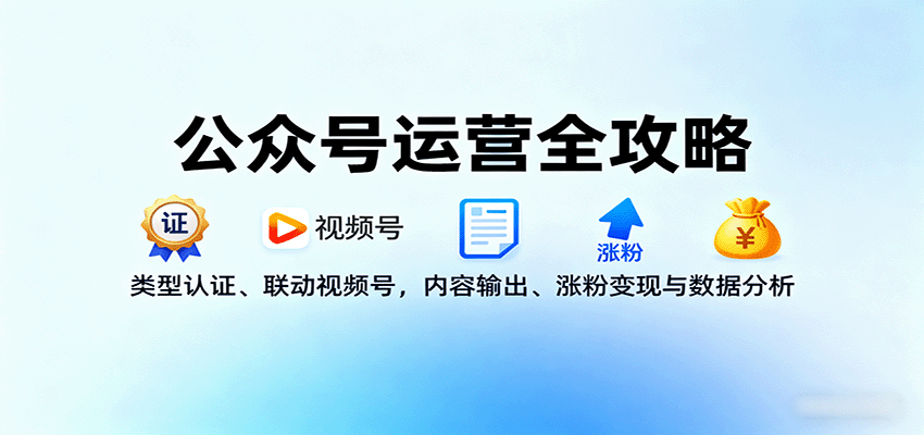 公众号运营全攻略:类型认证、联动视频号,内容输出、涨粉变现与数据分析-数智网创