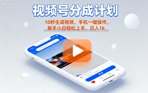 视频号分成计划懒人玩法，10秒生成视频，手机一键操作，新手小白轻松上手，日入1K【揭秘】-数智网创