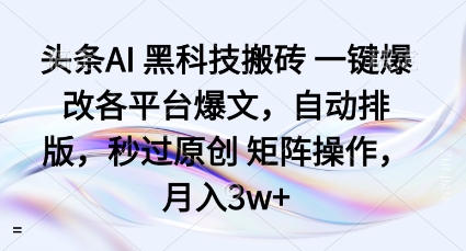 头条AI黑科技搬砖项目一键爆改各平台爆文，自动排版，秒过原创矩阵操作，月入3w+【揭秘】-数智网创