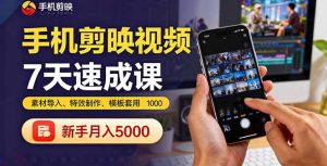 手机剪映视频7天速成课：素材导入、特效制作、模板套用，新手月入5000+-数智网创