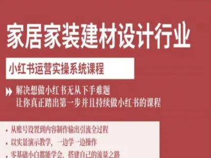 家居家装建材设计行业小红书运营实操系统课程，解决想做小红书无从下手难题让你真正踏出第一步-数智网创