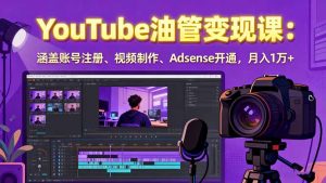 2025YouTube油管变现课:涵盖账号注册、视频制作、Adsense开通,月入1万+-数智网创