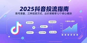 2025抖音投流指南，账号准备、三种投放方式、出价策略等12个核心模块-数智网创