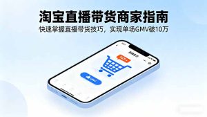 淘宝直播带货商家指南，快速掌握直播带货技巧，实现单场GMV破10万-数智网创