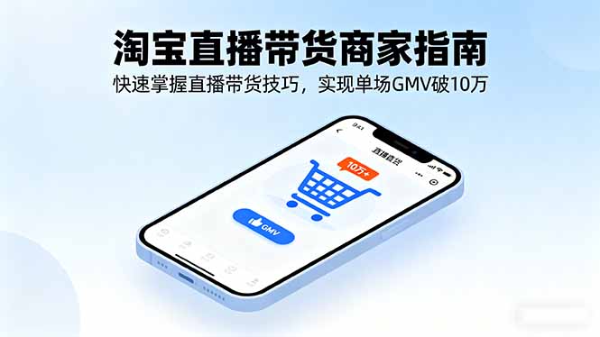 淘宝直播带货商家指南，快速掌握直播带货技巧，实现单场GMV破10万-数智网创