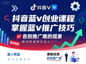 抖音蓝v创业课程,教你快速掌握抖音蓝v推广技巧,告别推广难的现象-数智网创