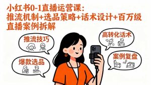 小红书0-1直播运营课：推流机制+选品策略+话术设计+百万级直播案例拆解-数智网创