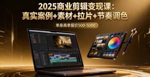 2025商业剪辑变现课：真实案例+素材+拉片+节奏调色，单条商单报价500-5000-数智网创