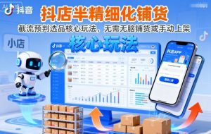 抖店半精细化铺货，截流预判选品核心玩法，无需无脑铺货或手动上架(更新9月)-数智网创