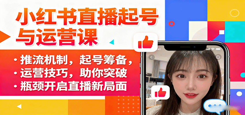 小红书直播起号与运营课:推流机制,起号筹备,运营技巧,助你突破瓶颈开启直播新局面-数智网创