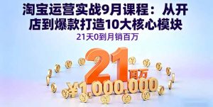 淘宝运营实战9月课程：从开店到爆款打造10大核心模块，21天0到月销百万-数智网创
