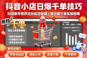 抖音小店日爆千单技巧，抖店新手照抄这份起店秘籍，单日破千单-数智网创